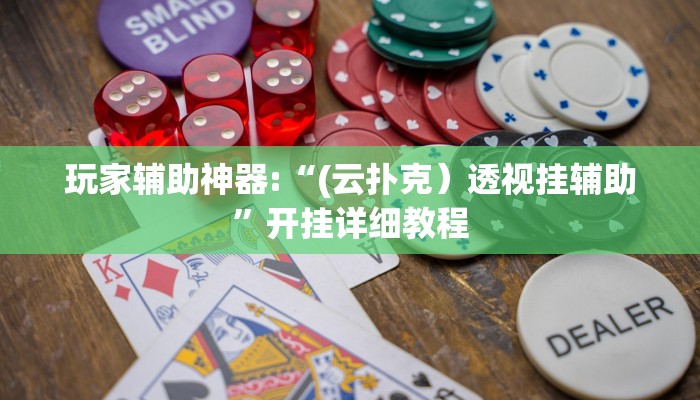 辅助神器“(新版wepoker)原来真的有透视软件”其实确实有挂