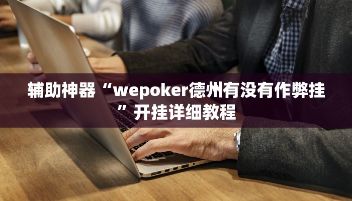 开挂辅助工具“wepoker透视挂有没有用!(透视)详细辅助透视教程