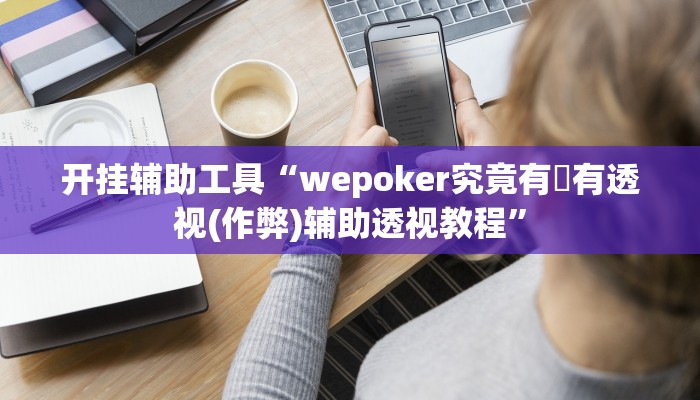 开挂辅助工具“wepoker透视底牌软件,难怪经常输&原来有猫腻