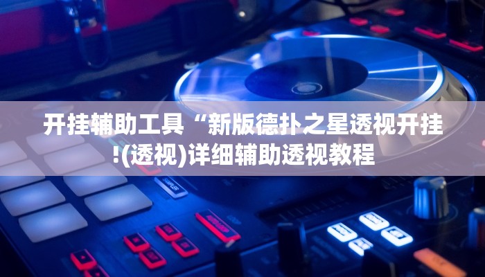 开挂辅助工具“新版德扑之星透视开挂!(透视)详细辅助透视教程