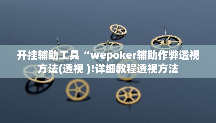 开挂辅助工具“wepoker辅助作弊透视方法(透视 )!详细教程透视方法