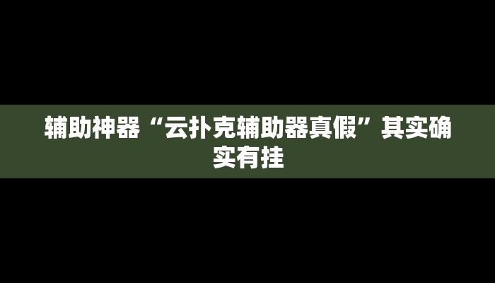 辅助神器“云扑克辅助器真假”其实确实有挂