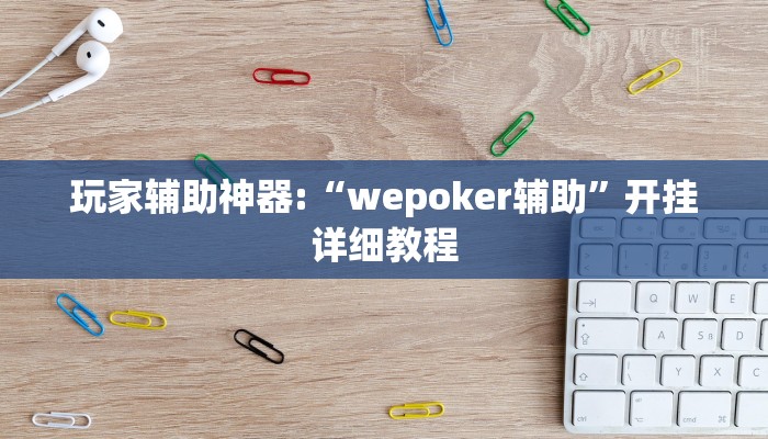 玩家辅助神器:“wepoker辅助”开挂详细教程