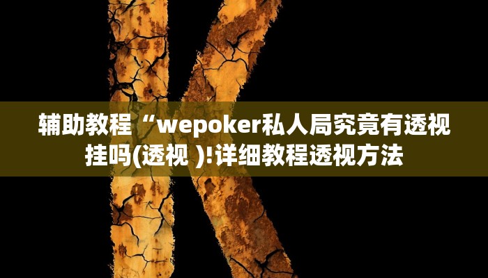 辅助教程“wepoker私人局究竟有透视挂吗(透视 )!详细教程透视方法