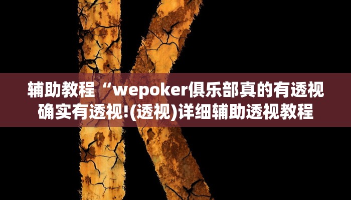 辅助教程“wepoker俱乐部真的有透视确实有透视!(透视)详细辅助透视教程