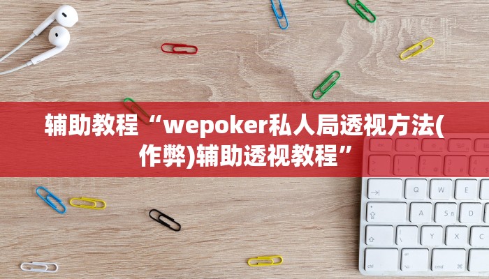 辅助教程“wepoker私人局透视方法(作弊)辅助透视教程”