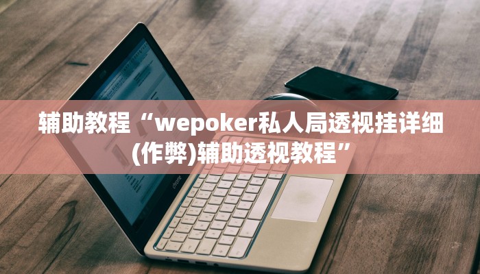 辅助教程“wepoker私人局透视挂详细(作弊)辅助透视教程”