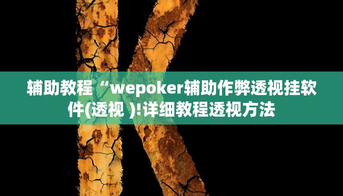 辅助教程“wepoker辅助作弊透视挂软件(透视 )!详细教程透视方法