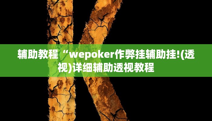 辅助教程“wepoker作弊挂辅助挂!(透视)详细辅助透视教程 辅助教程“wepoker作弊挂辅助挂!(透视)详细辅助透视教程