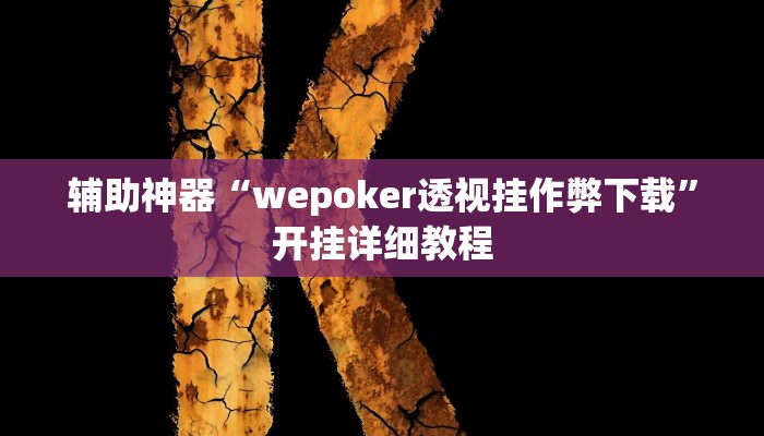 辅助神器“wepoker透视挂作弊下载”开挂详细教程 辅助神器“wepoker透视挂作弊下载”开挂详细教程