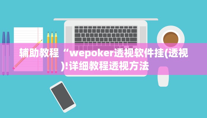 辅助教程“wepoker透视软件挂(透视 )!详细教程透视方法