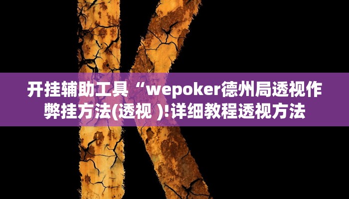 开挂辅助工具“wepoker德州局透视作弊挂方法(透视 )!详细教程透视方法 开挂辅助工具“wepoker德州局透视作弊挂方法(透视 )!详细教程透视方法