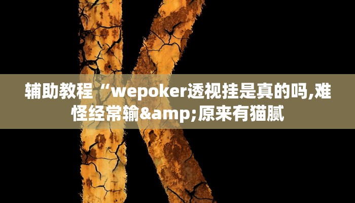 辅助教程“wepoker透视挂是真的吗,难怪经常输&原来有猫腻 辅助教程“wepoker透视挂是真的吗,难怪经常输&原来有猫腻