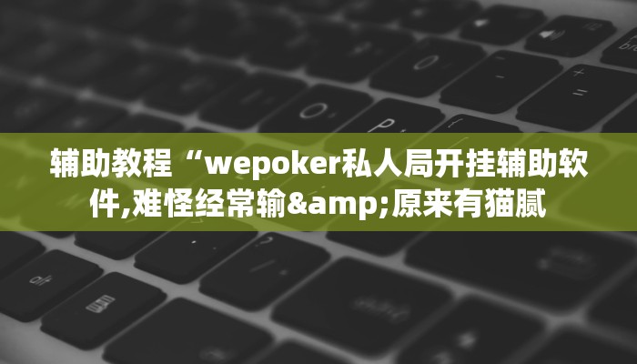 辅助教程“wepoker私人局开挂辅助软件,难怪经常输&原来有猫腻