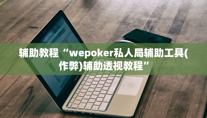 辅助教程“wepoker私人局辅助工具(作弊)辅助透视教程” 辅助教程“wepoker私人局辅助工具(作弊)辅助透视教程”