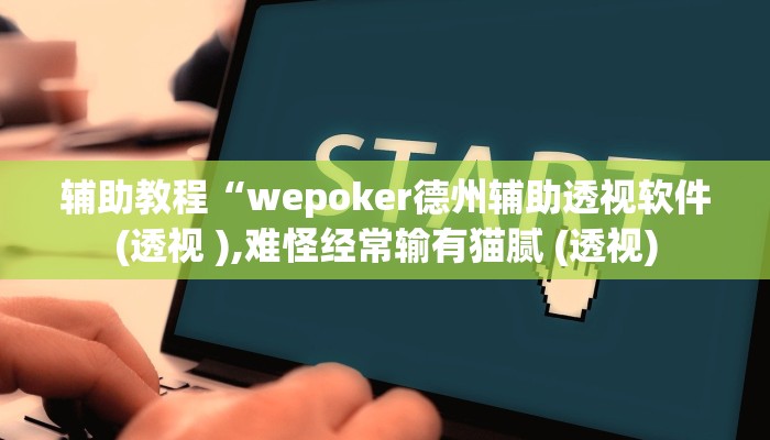 辅助教程“德州wepoker透视辅助软件(透视 )!详细教程透视方法