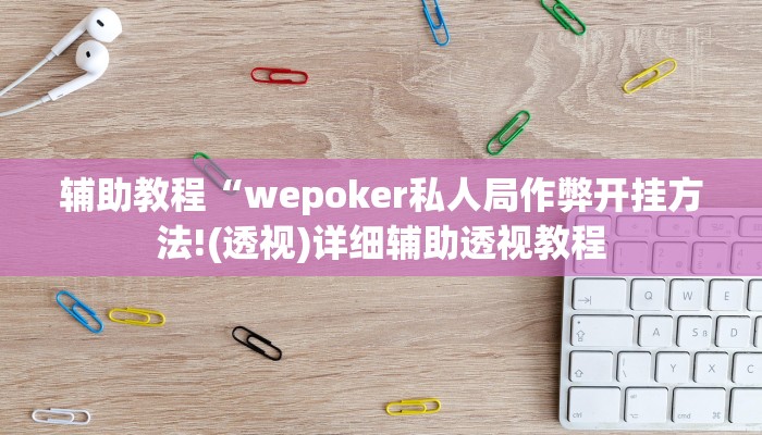 辅助教程“wepoker私人局作弊开挂方法!(透视)详细辅助透视教程