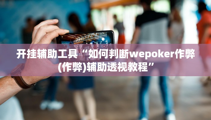 开挂辅助工具“德州wepoker私人局透视挂!(透视)详细辅助透视教程 开挂辅助工具“德州wepoker私人局透视挂!(透视)详细辅助透视教程