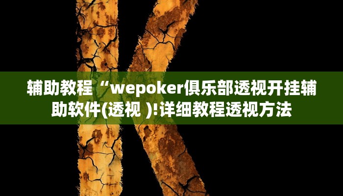 辅助教程“wepoker俱乐部透视开挂辅助软件(透视 )!详细教程透视方法