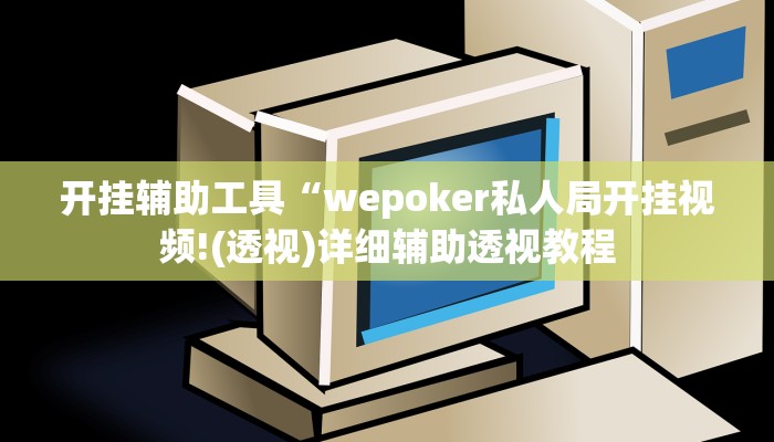 开挂辅助工具“wepoker私人局开挂视频!(透视)详细辅助透视教程