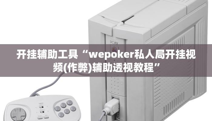 开挂辅助工具“wepoker私人局开挂视频(作弊)辅助透视教程”
