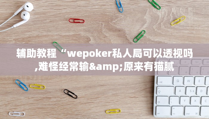辅助教程“wepoker私人局可以透视吗,难怪经常输&原来有猫腻