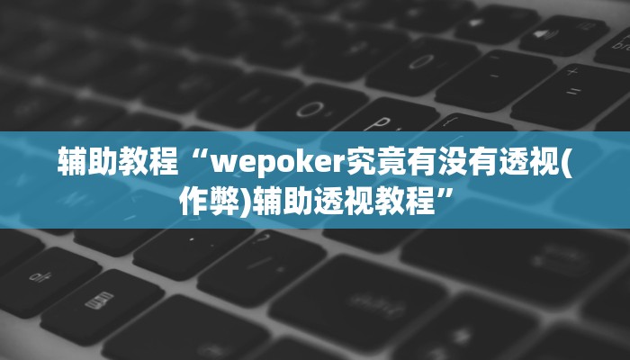 辅助教程“wepoker究竟有没有透视(作弊)辅助透视教程”
