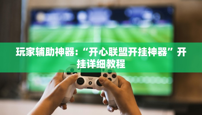 玩家辅助神器:“开心联盟开挂神器”开挂详细教程 玩家辅助神器:“开心联盟开挂神器”开挂详细教程