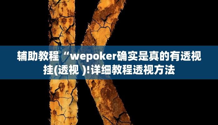 辅助教程“wepoker确实是真的有透视挂(透视 )!详细教程透视方法 辅助教程“wepoker确实是真的有透视挂(透视 )!详细教程透视方法