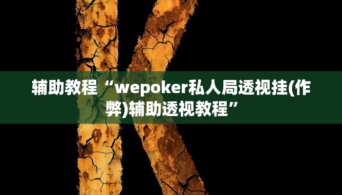 辅助教程“wepoker私人局透视挂(作弊)辅助透视教程” 辅助教程“wepoker私人局透视挂(作弊)辅助透视教程”
