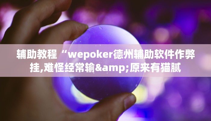 辅助教程“wepoker德州辅助软件作弊挂,难怪经常输&原来有猫腻