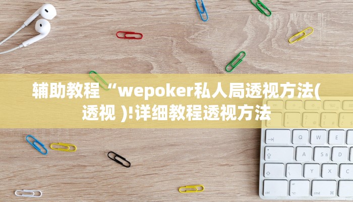 辅助教程“wepoker私人局透视方法(透视 )!详细教程透视方法