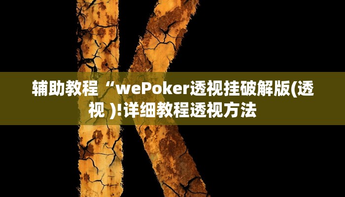 辅助教程“wePoker透视挂破解版(透视 )!详细教程透视方法