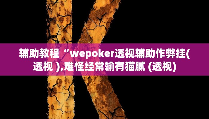 辅助教程“wepoker透视辅助作弊挂(透视 ),难怪经常输有猫腻 (透视) 辅助教程“wepoker透视辅助作弊挂(透视 ),难怪经常输有猫腻 (透视)