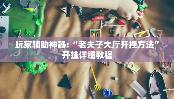 玩家辅助神器:“老夫子大厅开挂方法”开挂详细教程