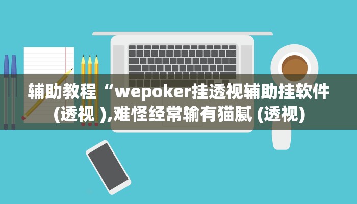 辅助教程“wepoker挂透视辅助挂软件(透视 ),难怪经常输有猫腻 (透视)