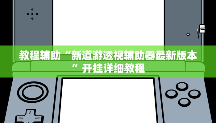 教程辅助“新道游透视辅助器最新版本”开挂详细教程