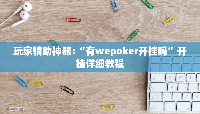 玩家辅助神器:“有wepoker开挂吗”开挂详细教程