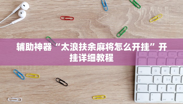 辅助神器“太浪扶余麻将怎么开挂”开挂详细教程