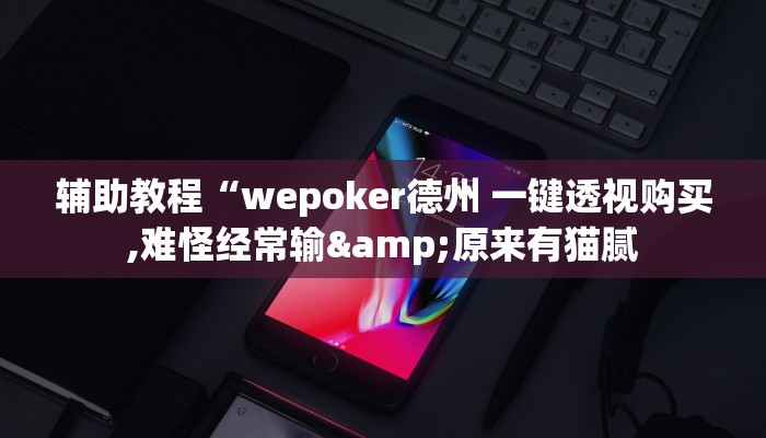 辅助教程“wepoker德州 一键透视购买,难怪经常输&原来有猫腻