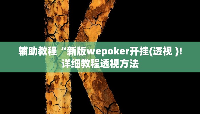 辅助教程“新版wepoker开挂(透视 )!详细教程透视方法 辅助教程“新版wepoker开挂(透视 )!详细教程透视方法