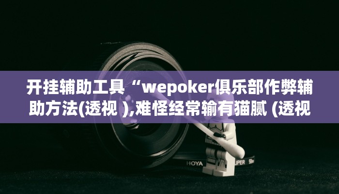 开挂辅助工具“wepoker俱乐部作弊辅助方法(透视 ),难怪经常输有猫腻 (透视) 开挂辅助工具“wepoker俱乐部作弊辅助方法(透视 ),难怪经常输有猫腻 (透视)