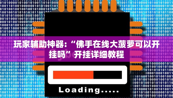 玩家辅助神器:“佛手在线大菠萝可以开挂吗”开挂详细教程 玩家辅助神器:“佛手在线大菠萝可以开挂吗”开挂详细教程