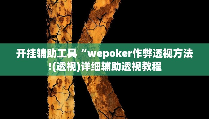 开挂辅助工具“wepoker作弊透视方法!(透视)详细辅助透视教程