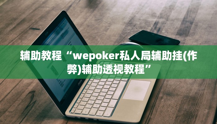 辅助教程“wepoker私人局辅助挂(作弊)辅助透视教程” 辅助教程“wepoker私人局辅助挂(作弊)辅助透视教程”