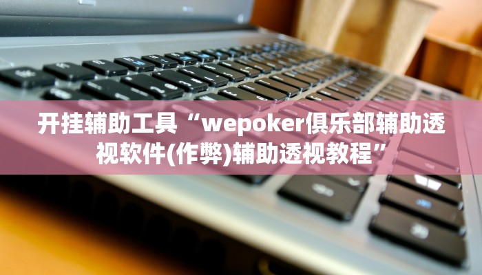 开挂辅助工具“wepoker俱乐部辅助透视软件(作弊)辅助透视教程” 开挂辅助工具“wepoker俱乐部辅助透视软件(作弊)辅助透视教程”