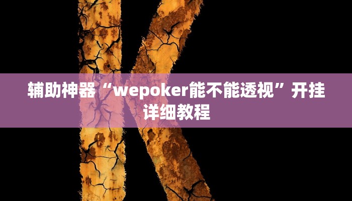 辅助神器“wepoker能不能透视”开挂详细教程 辅助神器“wepoker能不能透视”开挂详细教程