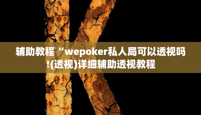 辅助教程“wepoker私人局可以透视吗!(透视)详细辅助透视教程 辅助教程“wepoker私人局可以透视吗!(透视)详细辅助透视教程