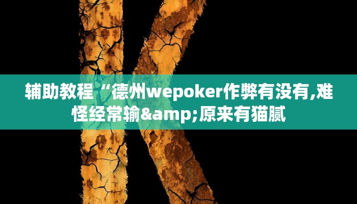 辅助教程“德州wepoker作弊有没有,难怪经常输&原来有猫腻 辅助教程“德州wepoker作弊有没有,难怪经常输&原来有猫腻