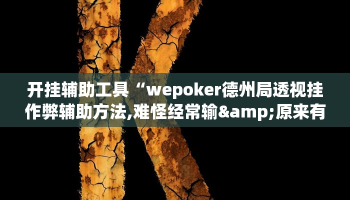 开挂辅助工具“wepoker德州局透视挂作弊辅助方法,难怪经常输&原来有猫腻 开挂辅助工具“wepoker德州局透视挂作弊辅助方法,难怪经常输&原来有猫腻